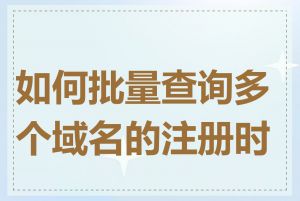如何批量查询多个域名的注册时间