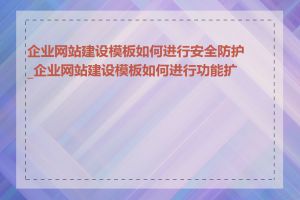 企业网站建设模板如何进行安全防护_企业网站建设模板如何进行功能扩展