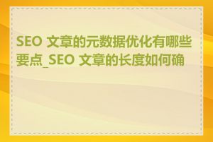 SEO 文章的元数据优化有哪些要点_SEO 文章的长度如何确定
