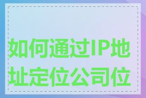 如何通过IP地址定位公司位置