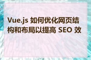 Vue.js 如何优化网页结构和布局以提高 SEO 效果