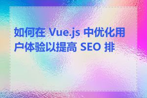 如何在 Vue.js 中优化用户体验以提高 SEO 排名