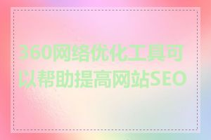 360网络优化工具可以帮助提高网站SEO吗