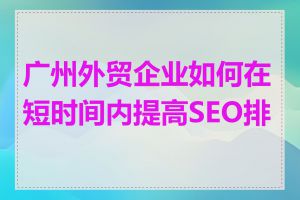 广州外贸企业如何在短时间内提高SEO排名