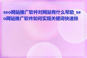 seo网站推广软件对网站有什么帮助_seo网站推广软件如何实现关键词快速排名