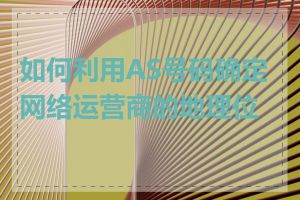 如何利用AS号码确定网络运营商的地理位置