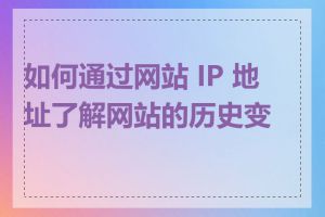 如何通过网站 IP 地址了解网站的历史变迁
