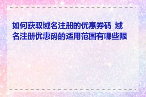 如何获取域名注册的优惠券码_域名注册优惠码的适用范围有哪些限制