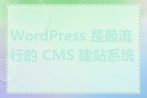 WordPress 是最流行的 CMS 建站系统吗