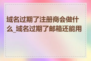 域名过期了注册商会做什么_域名过期了邮箱还能用吗