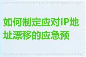 如何制定应对IP地址漂移的应急预案