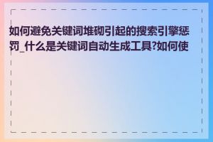 如何避免关键词堆砌引起的搜索引擎惩罚_什么是关键词自动生成工具?如何使用