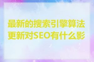 最新的搜索引擎算法更新对SEO有什么影响