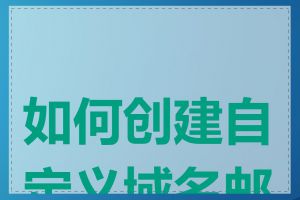 如何创建自定义域名邮箱