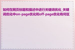 如何在网页标题和描述中进行关键词优化_关键词优化中on-page优化和off-page优化有何区别