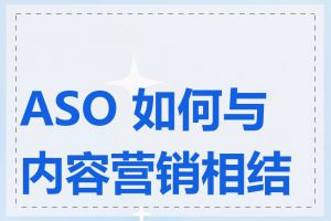 ASO 如何与内容营销相结合