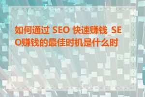 如何通过 SEO 快速赚钱_SEO赚钱的最佳时机是什么时候