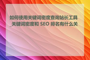 如何使用关键词密度查询站长工具_关键词密度和 SEO 排名有什么关系