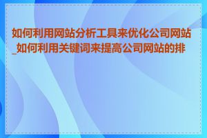 如何利用网站分析工具来优化公司网站_如何利用关键词来提高公司网站的排名