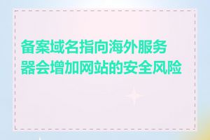 备案域名指向海外服务器会增加网站的安全风险吗