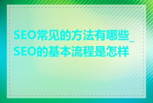 SEO常见的方法有哪些_SEO的基本流程是怎样的