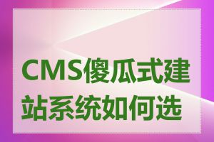 CMS傻瓜式建站系统如何选择