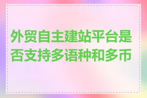 外贸自主建站平台是否支持多语种和多币种
