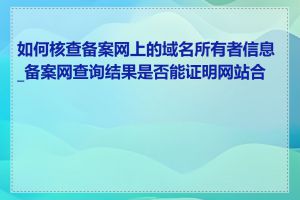 如何核查备案网上的域名所有者信息_备案网查询结果是否能证明网站合法