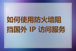 如何使用防火墙阻挡国外 IP 访问服务器