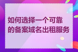 如何选择一个可靠的备案域名出租服务商