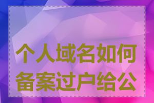 个人域名如何备案过户给公司