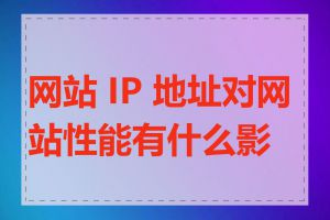 网站 IP 地址对网站性能有什么影响