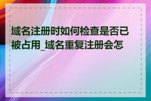域名注册时如何检查是否已被占用_域名重复注册会怎样