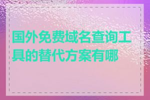 国外免费域名查询工具的替代方案有哪些