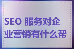SEO 服务对企业营销有什么帮助