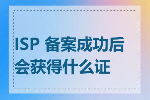 ISP 备案成功后会获得什么证件