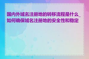 国内外域名注册地的转移流程是什么_如何确保域名注册地的安全性和稳定性
