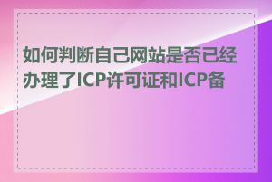 如何判断自己网站是否已经办理了ICP许可证和ICP备案