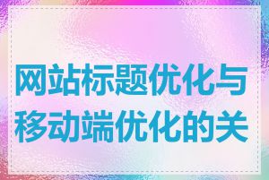 网站标题优化与移动端优化的关系