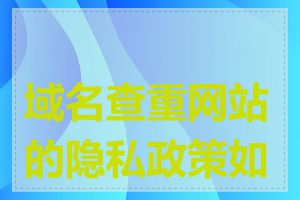 域名查重网站的隐私政策如何