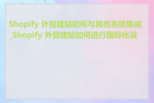 Shopify 外贸建站如何与其他系统集成_Shopify 外贸建站如何进行国际化设置