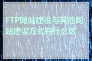 FTP网站建设与其他网站建设方式有什么区别