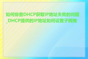 如何排查DHCP获取IP地址失败的问题_DHCP提供的IP地址如何设置子网掩码