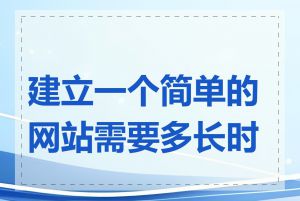 建立一个简单的网站需要多长时间