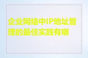 企业网络中IP地址管理的最佳实践有哪些