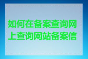 如何在备案查询网上查询网站备案信息