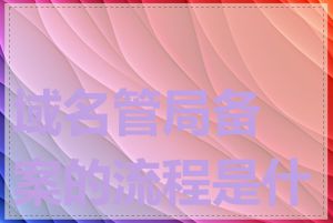 域名管局备案的流程是什么