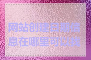 网站创建日期信息在哪里可以找到