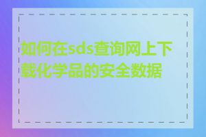 如何在sds查询网上下载化学品的安全数据表