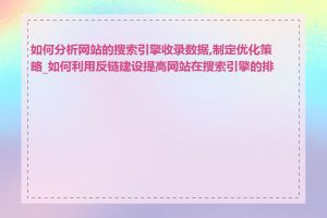 如何分析网站的搜索引擎收录数据,制定优化策略_如何利用反链建设提高网站在搜索引擎的排名